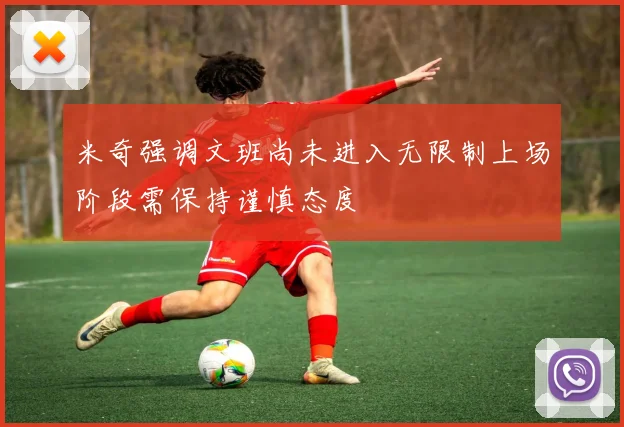 米奇强调文班尚未进入无限制上场阶段需保持谨慎态度