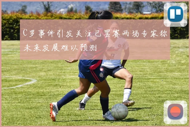 C罗事件引发关注已罢赛两场专家称未来发展难以预测