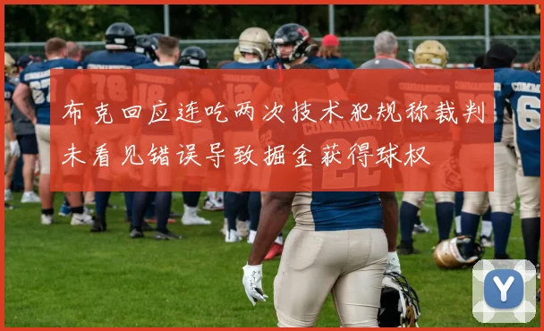布克回应连吃两次技术犯规称裁判未看见错误导致掘金获得球权
