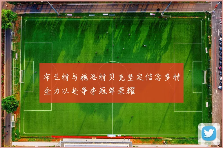 布兰特与施洛特贝克坚定信念多特全力以赴争夺冠军荣耀