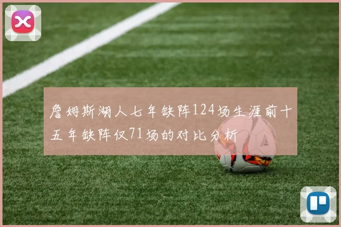 詹姆斯湖人七年缺阵124场生涯前十五年缺阵仅71场的对比分析