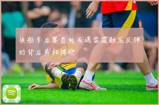 快船季后赛首轮或遇雷霆触底反弹的背后真相揭晓