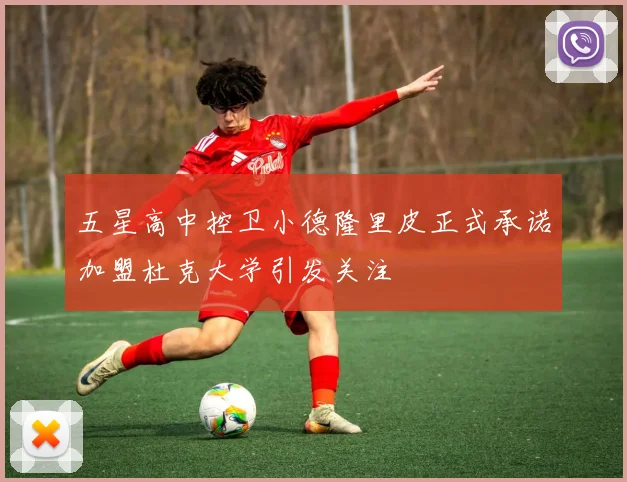 五星高中控卫小德隆里皮正式承诺加盟杜克大学引发关注