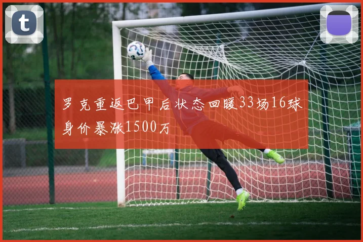 罗克重返巴甲后状态回暖33场16球身价暴涨1500万