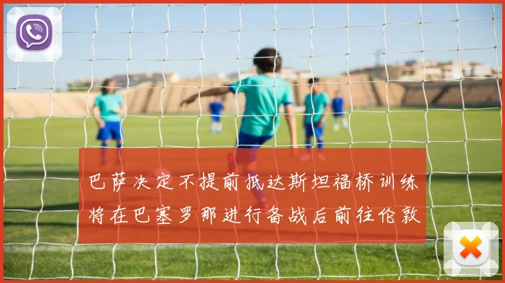 巴萨决定不提前抵达斯坦福桥训练将在巴塞罗那进行备战后前往伦敦