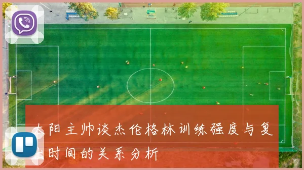 太阳主帅谈杰伦格林训练强度与复出时间的关系分析