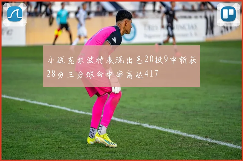 小迈克尔波特表现出色20投9中斩获28分三分球命中率高达417