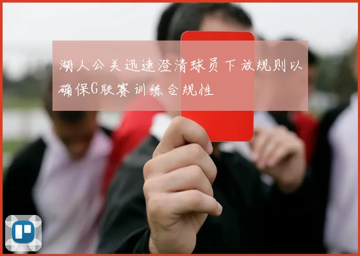 湖人公关迅速澄清球员下放规则以确保G联赛训练合规性