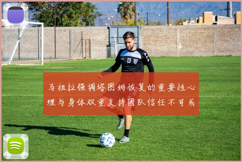 马祖拉强调塔图姆恢复的重要性心理与身体双重支持团队信任不可或缺