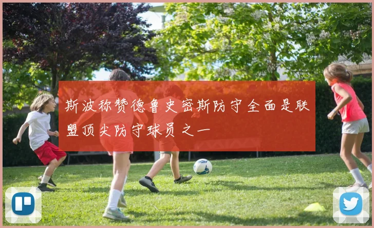斯波称赞德鲁史密斯防守全面是联盟顶尖防守球员之一