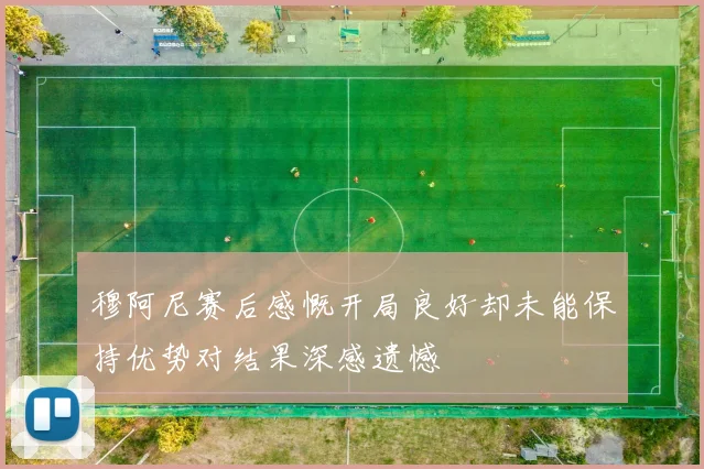 穆阿尼赛后感慨开局良好却未能保持优势对结果深感遗憾