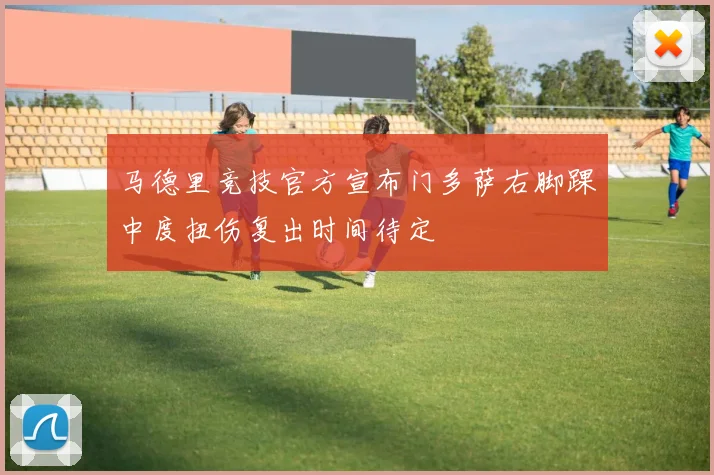 马德里竞技官方宣布门多萨右脚踝中度扭伤复出时间待定