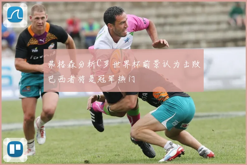 弗格森分析C罗世界杯前景认为击败巴西者将是冠军热门