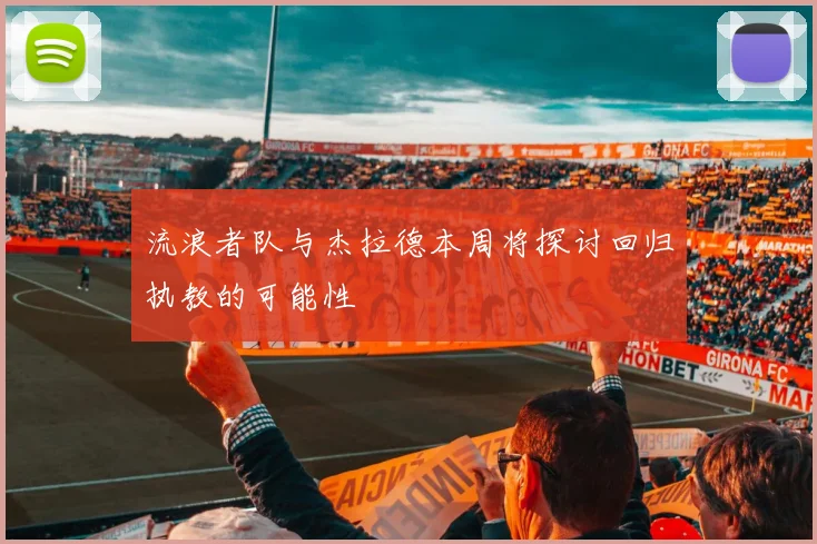 流浪者队与杰拉德本周将探讨回归执教的可能性
