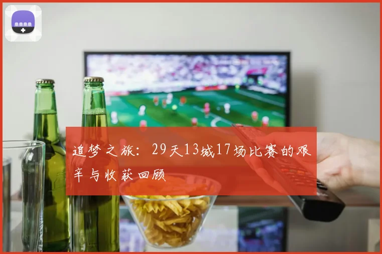 追梦之旅：29天13城17场比赛的艰辛与收获回顾
