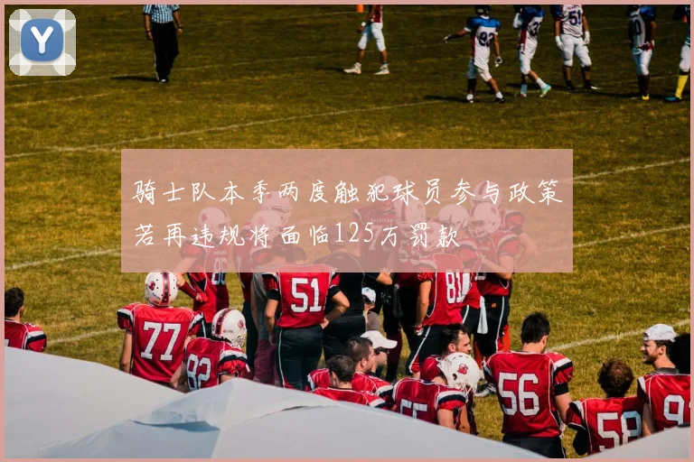 骑士队本季两度触犯球员参与政策若再违规将面临125万罚款