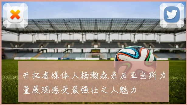开拓者媒体人杨瀚森亲历亚当斯力量展现感受最强壮之人魅力