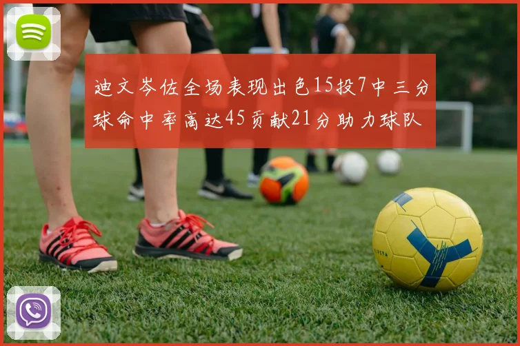 迪文岑佐全场表现出色15投7中三分球命中率高达45贡献21分助力球队胜利