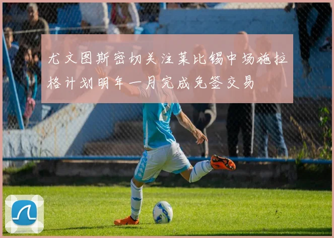 尤文图斯密切关注莱比锡中场施拉格计划明年一月完成免签交易