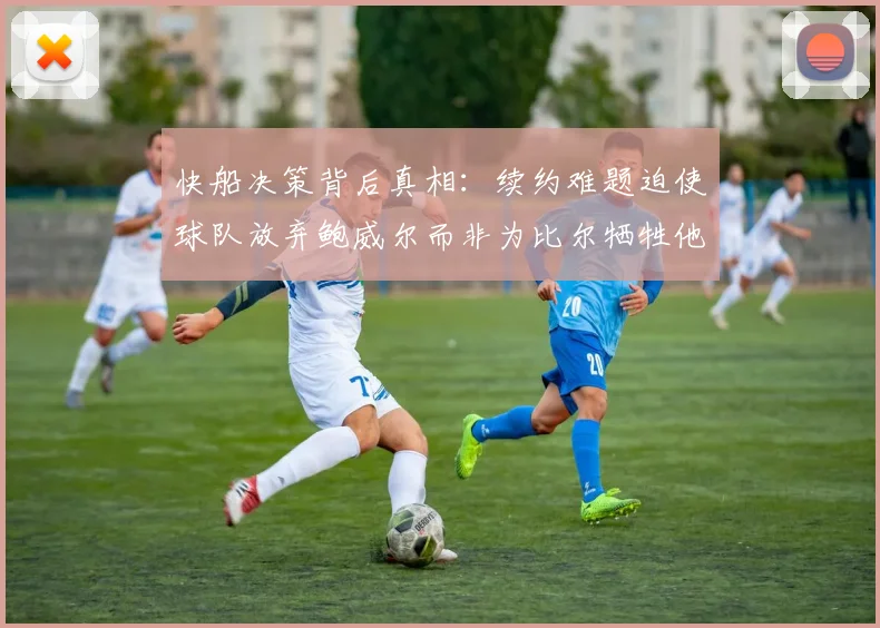 快船决策背后真相：续约难题迫使球队放弃鲍威尔而非为比尔牺牲他