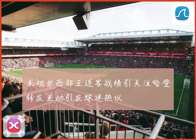 米切尔西部五连客战绩引关注哈登转发互动引发球迷热议