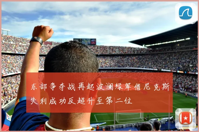 东部争夺战再起波澜绿军借尼克斯失利成功反超升至第二位