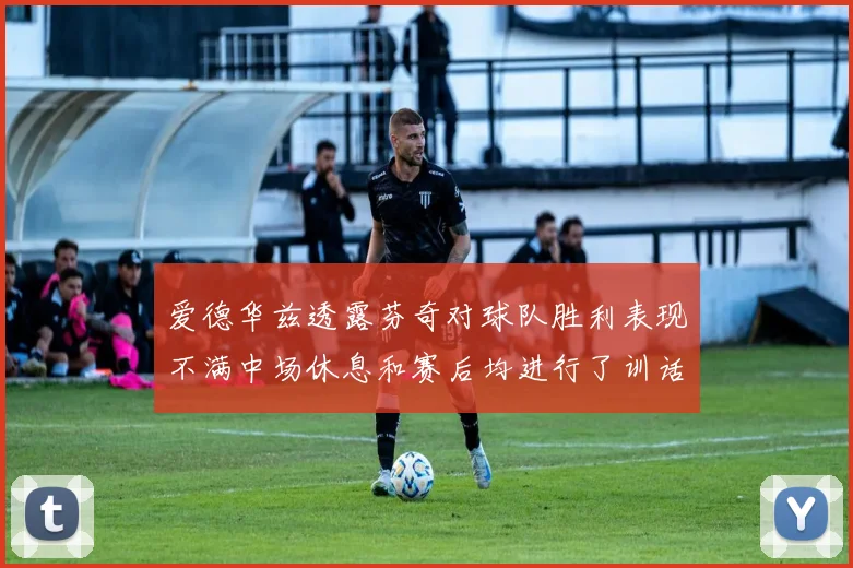 爱德华兹透露芬奇对球队胜利表现不满中场休息和赛后均进行了训话