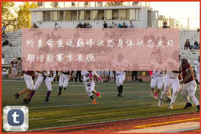 约基奇重返巅峰状态身体状态良好期待新赛季表现