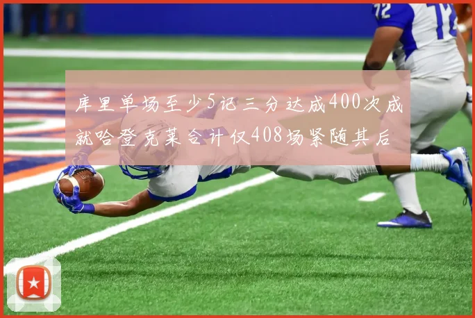 库里单场至少5记三分达成400次成就哈登克莱合计仅408场紧随其后