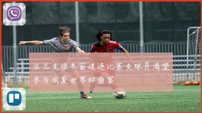 法兰克福冬窗追逐比塞克球员渴望参与明夏世界杯盛宴